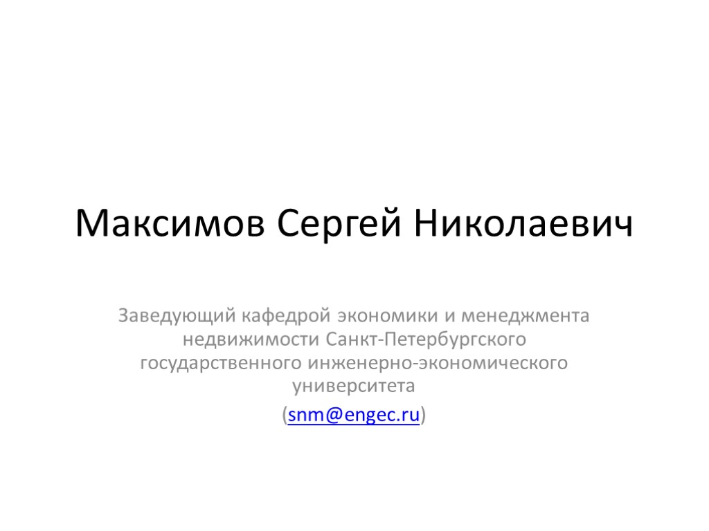 Максимов Сергей Николаевич Заведующий кафедрой экономики и менеджмента недвижимости Санкт-Петербургского государственного инженерно-экономического университета (snm@engec.ru)